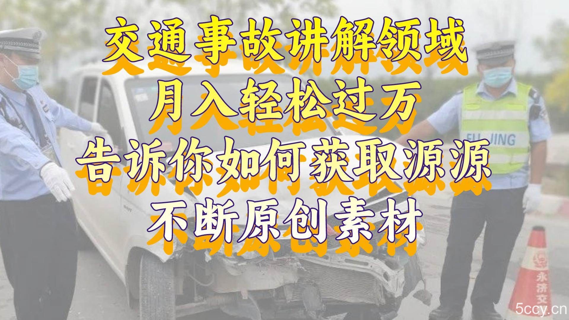 （8453期）交通事故讲解领域，月入轻松过万，告诉你如何获取源源不断原创素材，视…-我创创业-副业网-网络创业-资源分享-网课资源-学习教程-学知识-自媒体-抖音-视频号-小红书-网络项目,赚钱软件,副业,兼职,学生赚,挂机赚-我创创业-副业网-5ccy.cn
