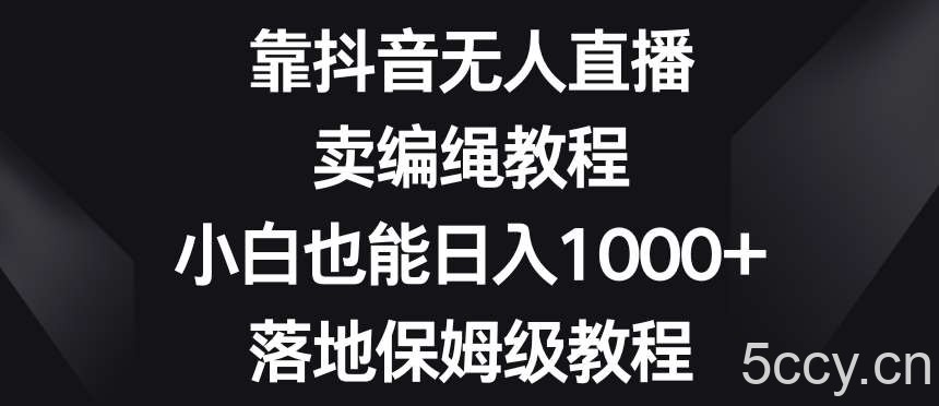 靠抖音无人直播,卖编绳教程,小白也能日入1000 ,落地保姆级教程【揭秘】