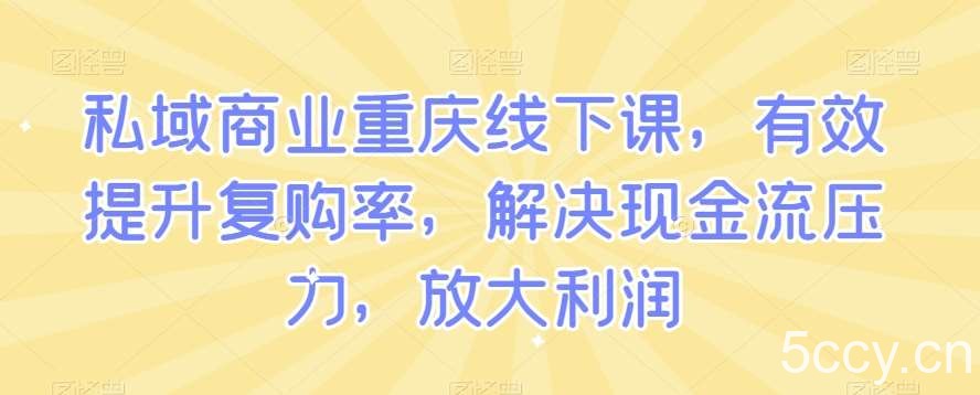 私域商业重庆线下课，有效提升复购率，解决现金流压力，放大利润-我创创业-副业网-网络创业-资源分享-网课资源-学习教程-学知识-自媒体-抖音-视频号-小红书-网络项目,赚钱软件,副业,兼职,学生赚,挂机赚-我创创业-副业网-5ccy.cn