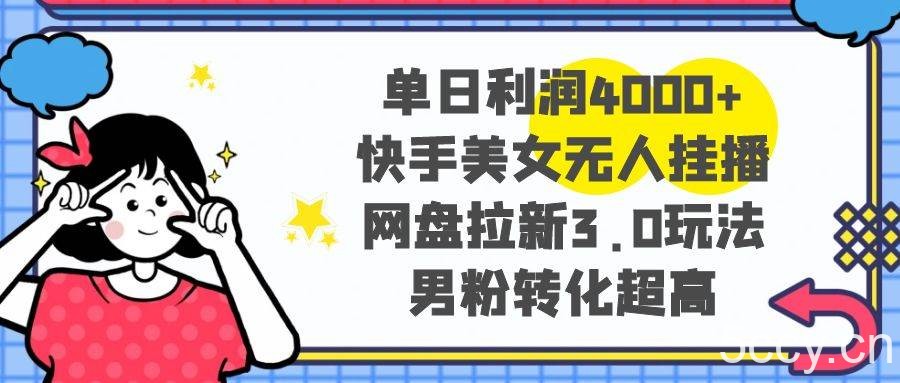 （8435期）单日利润4000 快手美女无人挂播，网盘拉新3.0玩法，男粉转化超高-我创创业-副业网-网络创业-资源分享-网课资源-学习教程-学知识-自媒体-抖音-视频号-小红书-网络项目,赚钱软件,副业,兼职,学生赚,挂机赚-我创创业-副业网-5ccy.cn