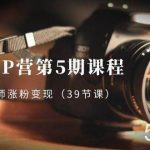 (8430期)摄影师-IP营第5期课程,帮助摄影师涨粉变现(39节课)-我创创业-副业网-网络创业-资源分享-网课资源-学习教程-学知识-自媒体-抖音-视频号-小红书-网络项目,赚钱软件,副业,兼职,学生赚,挂机赚-我创创业-副业网-5ccy.cn