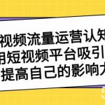 (8428期)短视频流量-运营认知课,利用短视频平台吸引流量,提高自己的影响力-我创创业-副业网-网络创业-资源分享-网课资源-学习教程-学知识-自媒体-抖音-视频号-小红书-网络项目,赚钱软件,副业,兼职,学生赚,挂机赚-我创创业-副业网-5ccy.cn