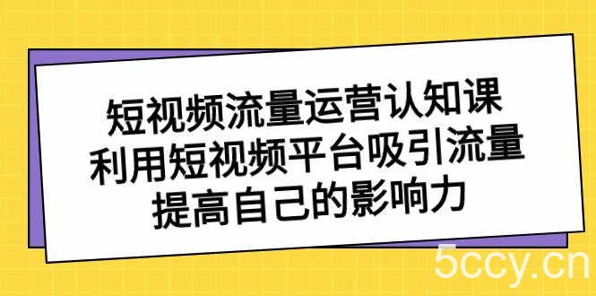 （8428期）短视频流量-运营认知课，利用短视频平台吸引流量，提高自己的影响力-我创创业-副业网-网络创业-资源分享-网课资源-学习教程-学知识-自媒体-抖音-视频号-小红书-网络项目,赚钱软件,副业,兼职,学生赚,挂机赚-我创创业-副业网-5ccy.cn