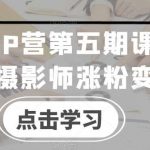 摄影师IP营第五期课程,帮助摄影师涨粉变现-我创创业-副业网-网络创业-资源分享-网课资源-学习教程-学知识-自媒体-抖音-视频号-小红书-网络项目,赚钱软件,副业,兼职,学生赚,挂机赚-我创创业-副业网-5ccy.cn