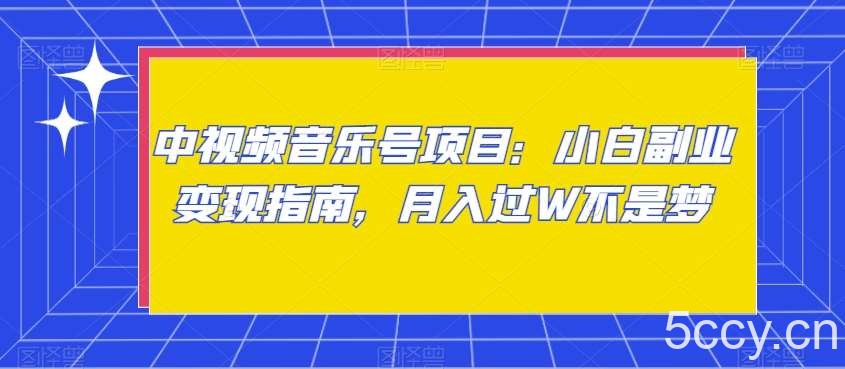中视频音乐号项目：小白副业变现指南，月入过W不是梦【揭秘】-我创创业-副业网-网络创业-资源分享-网课资源-学习教程-学知识-自媒体-抖音-视频号-小红书-网络项目,赚钱软件,副业,兼职,学生赚,挂机赚-我创创业-副业网-5ccy.cn
