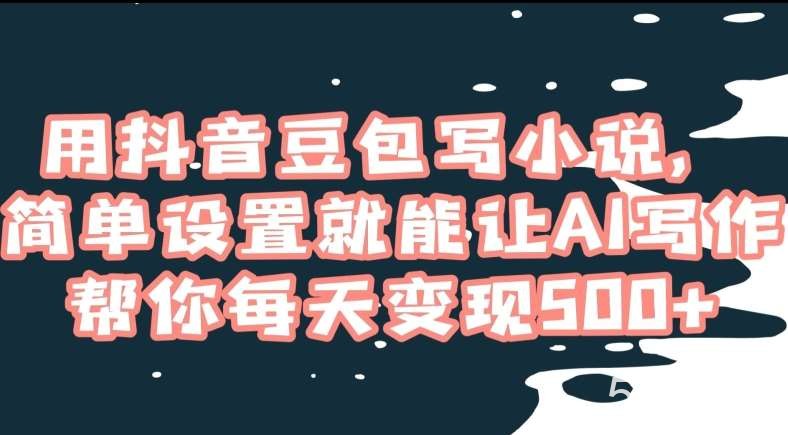 用抖音豆包写小说，简单设置就能让AI写作帮你每天变现500 【揭秘】-我创创业-副业网-网络创业-资源分享-网课资源-学习教程-学知识-自媒体-抖音-视频号-小红书-网络项目,赚钱软件,副业,兼职,学生赚,挂机赚-我创创业-副业网-5ccy.cn