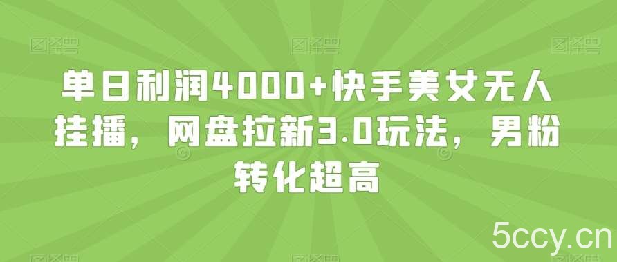 单日利润4000 快手美女无人挂播，网盘拉新3.0玩法，男粉转化超高【揭秘】-我创创业-副业网-网络创业-资源分享-网课资源-学习教程-学知识-自媒体-抖音-视频号-小红书-网络项目,赚钱软件,副业,兼职,学生赚,挂机赚-我创创业-副业网-5ccy.cn
