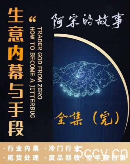 阿宋的故事·生意内幕与手段，行业内幕 冷门行业 尾货处理 废品回收 空手套白狼-我创创业-副业网-网络创业-资源分享-网课资源-学习教程-学知识-自媒体-抖音-视频号-小红书-网络项目,赚钱软件,副业,兼职,学生赚,挂机赚-我创创业-副业网-5ccy.cn