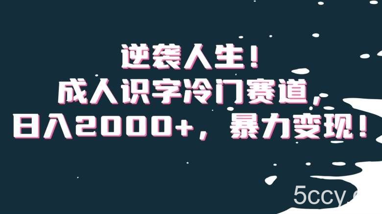 逆袭人生！成人识字冷门赛道，日入2000 ，暴力变现！【揭秘】-我创创业-副业网-网络创业-资源分享-网课资源-学习教程-学知识-自媒体-抖音-视频号-小红书-网络项目,赚钱软件,副业,兼职,学生赚,挂机赚-我创创业-副业网-5ccy.cn