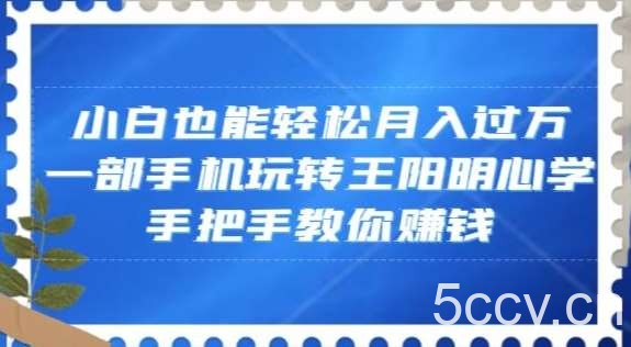 小白也能轻松月入过万，一部手机玩转王阳明心学，手把手教你赚钱【揭秘】-我创创业-副业网-网络创业-资源分享-网课资源-学习教程-学知识-自媒体-抖音-视频号-小红书-网络项目,赚钱软件,副业,兼职,学生赚,挂机赚-我创创业-副业网-5ccy.cn