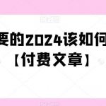 极其重要的2024该如何把握?【付费文章】-我创创业-副业网-网络创业-资源分享-网课资源-学习教程-学知识-自媒体-抖音-视频号-小红书-网络项目,赚钱软件,副业,兼职,学生赚,挂机赚-我创创业-副业网-5ccy.cn