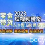 2023短视频带货-零食赛道,从0-1实操课程,系统讲解实战技巧-我创创业-副业网-网络创业-资源分享-网课资源-学习教程-学知识-自媒体-抖音-视频号-小红书-网络项目,赚钱软件,副业,兼职,学生赚,挂机赚-我创创业-副业网-5ccy.cn