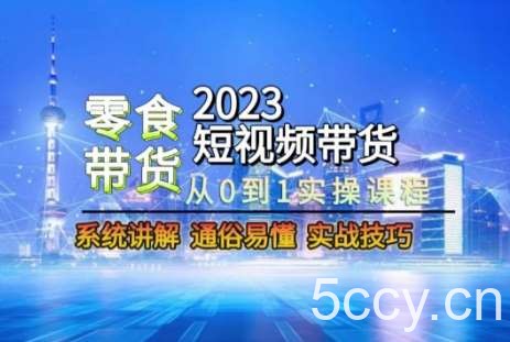 2023短视频带货-零食赛道，从0-1实操课程，系统讲解实战技巧-我创创业-副业网-网络创业-资源分享-网课资源-学习教程-学知识-自媒体-抖音-视频号-小红书-网络项目,赚钱软件,副业,兼职,学生赚,挂机赚-我创创业-副业网-5ccy.cn