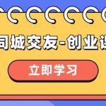 (8379期)同城交友-创业课,和你分享如何在你的城市,进行一场同城交友-创业-我创创业-副业网-网络创业-资源分享-网课资源-学习教程-学知识-自媒体-抖音-视频号-小红书-网络项目,赚钱软件,副业,兼职,学生赚,挂机赚-我创创业-副业网-5ccy.cn