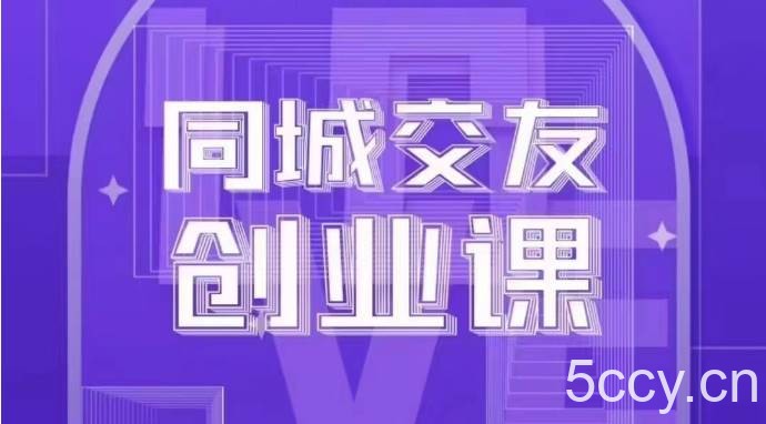 同城交友创业课：系统化的教你如何在你的城市进行一场同城交友创业-我创创业-副业网-网络创业-资源分享-网课资源-学习教程-学知识-自媒体-抖音-视频号-小红书-网络项目,赚钱软件,副业,兼职,学生赚,挂机赚-我创创业-副业网-5ccy.cn