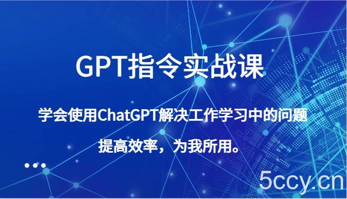 GPT指令实战课，学会使用ChatGPT解决工作学习中的问题，提高效率，为我所用。-我创创业-副业网-网络创业-资源分享-网课资源-学习教程-学知识-自媒体-抖音-视频号-小红书-网络项目,赚钱软件,副业,兼职,学生赚,挂机赚-我创创业-副业网-5ccy.cn