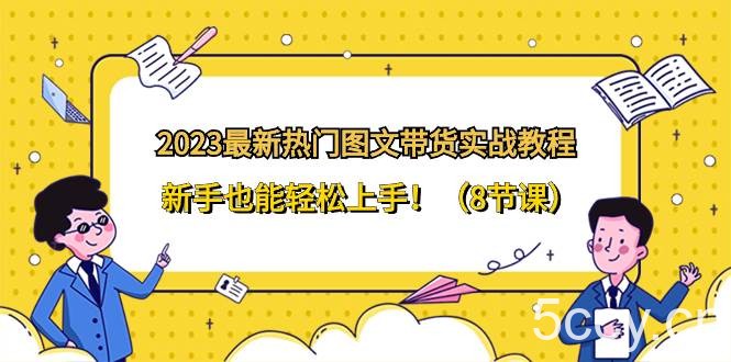 （8344期）2023最新热门-图文带货实战教程，新手也能轻松上手！（8节课）-我创创业-副业网-网络创业-资源分享-网课资源-学习教程-学知识-自媒体-抖音-视频号-小红书-网络项目,赚钱软件,副业,兼职,学生赚,挂机赚-我创创业-副业网-5ccy.cn