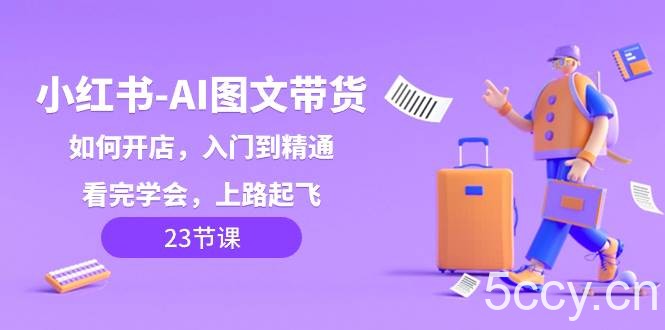 （8345期）小红书-AI图文带货，如何开店，入门到精通，看完学会，上路起飞！-我创创业-副业网-网络创业-资源分享-网课资源-学习教程-学知识-自媒体-抖音-视频号-小红书-网络项目,赚钱软件,副业,兼职,学生赚,挂机赚-我创创业-副业网-5ccy.cn