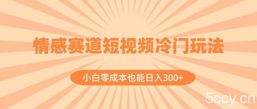 （8346期）情感赛道短视频冷门玩法，小白零成本也能日入300 （教程 素材）-我创创业-副业网-网络创业-资源分享-网课资源-学习教程-学知识-自媒体-抖音-视频号-小红书-网络项目,赚钱软件,副业,兼职,学生赚,挂机赚-我创创业-副业网-5ccy.cn