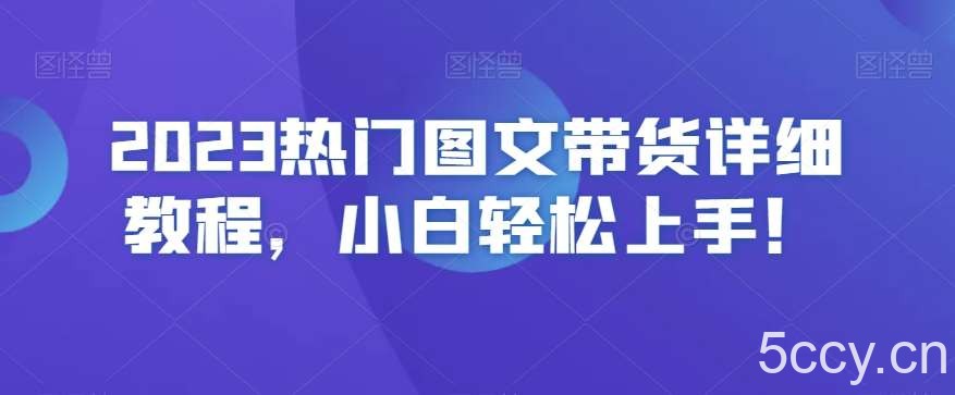 2023热门图文带货详细教程，小白轻松上手！-我创创业-副业网-网络创业-资源分享-网课资源-学习教程-学知识-自媒体-抖音-视频号-小红书-网络项目,赚钱软件,副业,兼职,学生赚,挂机赚-我创创业-副业网-5ccy.cn