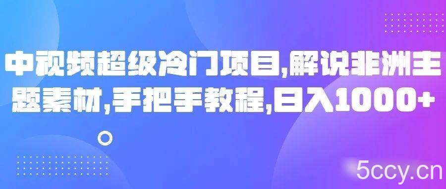 中视频超级冷门项目，解说非洲主题素材，手把手教程，日入1000-我创创业-副业网-网络创业-资源分享-网课资源-学习教程-学知识-自媒体-抖音-视频号-小红书-网络项目,赚钱软件,副业,兼职,学生赚,挂机赚-我创创业-副业网-5ccy.cn