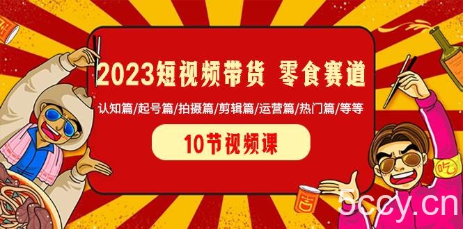 （8358期）2023短视频带货 零食赛道 认知篇/起号篇/拍摄篇/剪辑篇/运营篇/热门篇/等等-我创创业-副业网-网络创业-资源分享-网课资源-学习教程-学知识-自媒体-抖音-视频号-小红书-网络项目,赚钱软件,副业,兼职,学生赚,挂机赚-我创创业-副业网-5ccy.cn