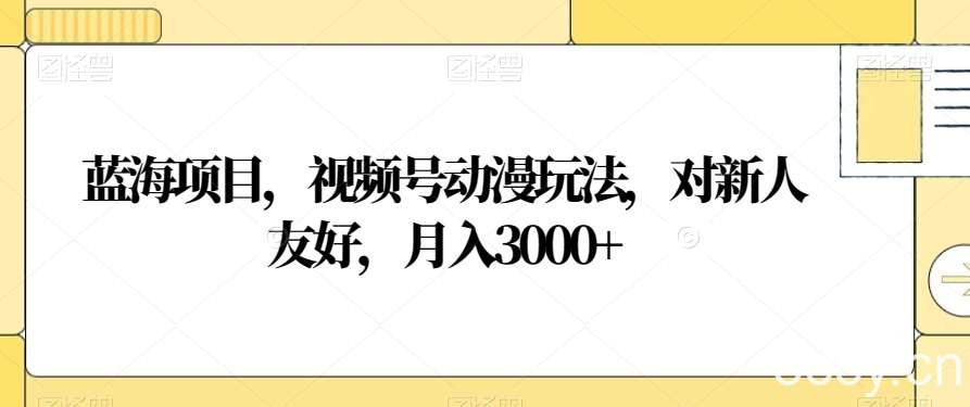 蓝海项目，视频号动漫玩法，对新人友好，月入3000 【揭秘】-我创创业-副业网-网络创业-资源分享-网课资源-学习教程-学知识-自媒体-抖音-视频号-小红书-网络项目,赚钱软件,副业,兼职,学生赚,挂机赚-我创创业-副业网-5ccy.cn
