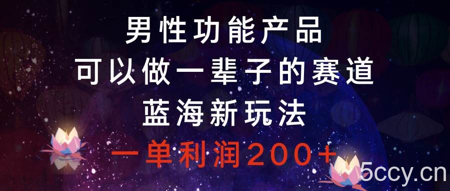 （8354期）男性功能产品，可以做一辈子的赛道，蓝海新玩法，一单利润200-我创创业-副业网-网络创业-资源分享-网课资源-学习教程-学知识-自媒体-抖音-视频号-小红书-网络项目,赚钱软件,副业,兼职,学生赚,挂机赚-我创创业-副业网-5ccy.cn