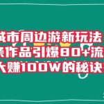 城市周边游新玩法:一条作品引爆80 流量,引流大赚100W的秘诀在这里【揭秘】-我创创业-副业网-网络创业-资源分享-网课资源-学习教程-学知识-自媒体-抖音-视频号-小红书-网络项目,赚钱软件,副业,兼职,学生赚,挂机赚-我创创业-副业网-5ccy.cn