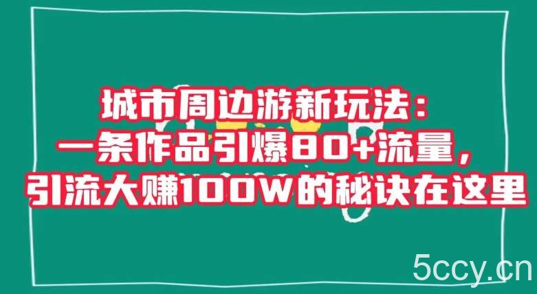 城市周边游新玩法:一条作品引爆80 流量,引流大赚100W的秘诀在这里【揭秘】