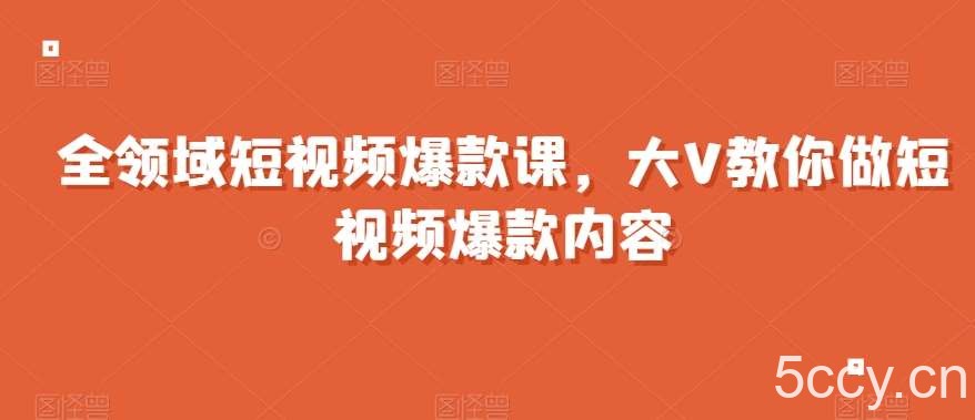 全领域短视频爆款课，全网两千万粉丝大V教你做短视频爆款内容-我创创业-副业网-网络创业-资源分享-网课资源-学习教程-学知识-自媒体-抖音-视频号-小红书-网络项目,赚钱软件,副业,兼职,学生赚,挂机赚-我创创业-副业网-5ccy.cn