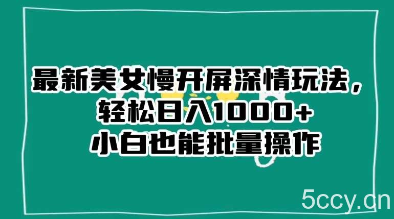 最新美女慢开屏深情玩法，轻松日入1000 小白也能批量操作-我创创业-副业网-网络创业-资源分享-网课资源-学习教程-学知识-自媒体-抖音-视频号-小红书-网络项目,赚钱软件,副业,兼职,学生赚,挂机赚-我创创业-副业网-5ccy.cn
