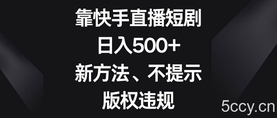 (8377期)靠快手直播短剧,日入500 ,新方法、不提示版权违规