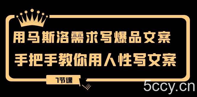 用马斯洛·需求写爆品文案，手把手教你用人性写文案（7节课）-我创创业-副业网-网络创业-资源分享-网课资源-学习教程-学知识-自媒体-抖音-视频号-小红书-网络项目,赚钱软件,副业,兼职,学生赚,挂机赚-我创创业-副业网-5ccy.cn