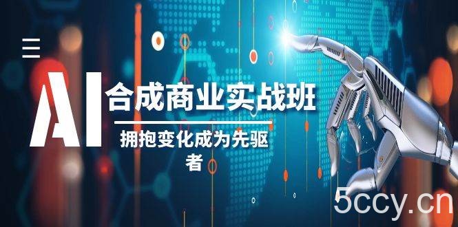 AI合成商业实操班，拥抱变化成为先驱者（19节课）-我创创业-副业网-网络创业-资源分享-网课资源-学习教程-学知识-自媒体-抖音-视频号-小红书-网络项目,赚钱软件,副业,兼职,学生赚,挂机赚-我创创业-副业网-5ccy.cn
