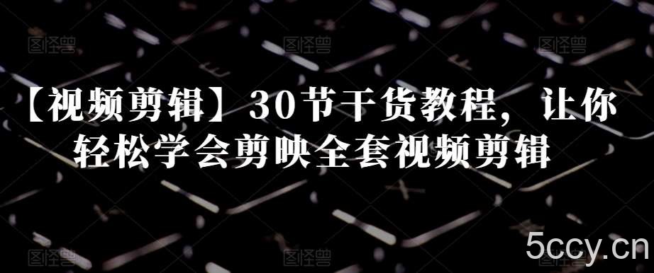 【视频剪辑】30节干货教程,让你轻松学会剪映全套视频剪辑