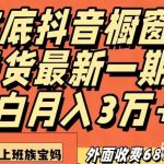 外面收费6890元年底抖音橱窗卖货最新一期，小白月入3万，适合小白上班族宝妈【揭秘】-我创创业-副业网-网络创业-资源分享-网课资源-学习教程-学知识-自媒体-抖音-视频号-小红书-网络项目,赚钱软件,副业,兼职,学生赚,挂机赚-我创创业-副业网-5ccy.cn