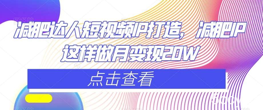 减肥达人短视频IP打造，减肥IP这样做月变现20W-我创创业-副业网-网络创业-资源分享-网课资源-学习教程-学知识-自媒体-抖音-视频号-小红书-网络项目,赚钱软件,副业,兼职,学生赚,挂机赚-我创创业-副业网-5ccy.cn