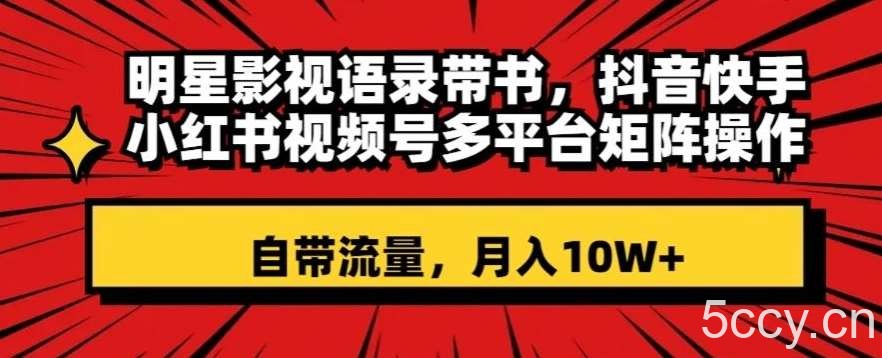 明星影视语录带书，抖音快手小红书视频号多平台矩阵操作，自带流量，月入10W 【揭秘】-我创创业-副业网-网络创业-资源分享-网课资源-学习教程-学知识-自媒体-抖音-视频号-小红书-网络项目,赚钱软件,副业,兼职,学生赚,挂机赚-我创创业-副业网-5ccy.cn