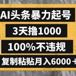 (8350期)AI头条暴力起号,3天撸1000,100%不违规,复制粘贴月入6000+-我创创业-副业网-网络创业-资源分享-网课资源-学习教程-学知识-自媒体-抖音-视频号-小红书-网络项目,赚钱软件,副业,兼职,学生赚,挂机赚-我创创业-副业网-5ccy.cn