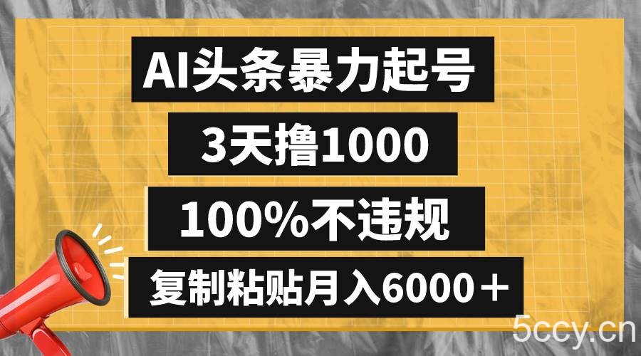 （8350期）AI头条暴力起号，3天撸1000,100%不违规，复制粘贴月入6000＋-我创创业-副业网-网络创业-资源分享-网课资源-学习教程-学知识-自媒体-抖音-视频号-小红书-网络项目,赚钱软件,副业,兼职,学生赚,挂机赚-我创创业-副业网-5ccy.cn