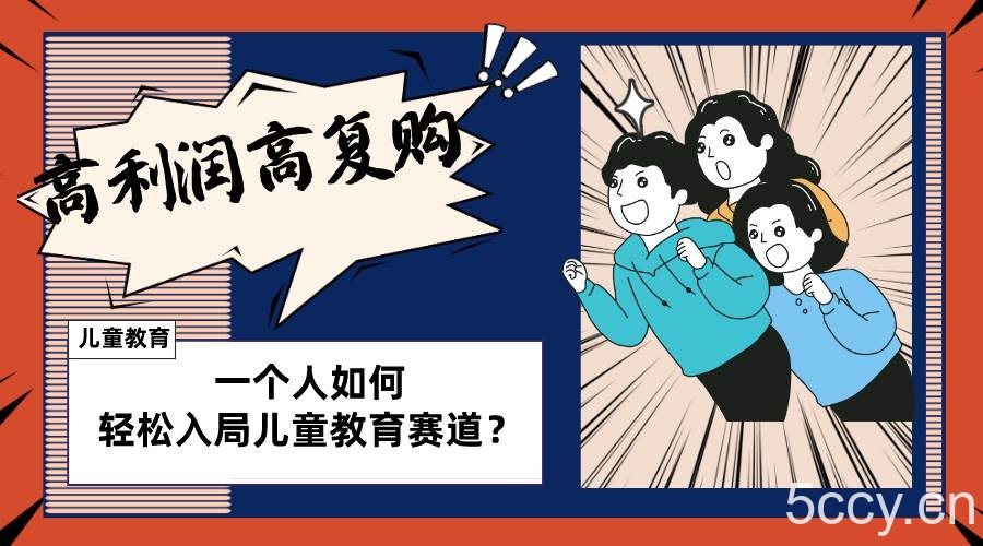 （8298期）儿童教育赛道怎么做？适合个人的操盘方法，长期可做，高利润高复购-我创创业-副业网-网络创业-资源分享-网课资源-学习教程-学知识-自媒体-抖音-视频号-小红书-网络项目,赚钱软件,副业,兼职,学生赚,挂机赚-我创创业-副业网-5ccy.cn