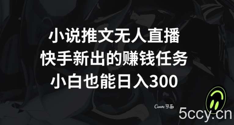 小说推文无人直播，快手新出的赚钱任务，小白也能日入300 【揭秘】-我创创业-副业网-网络创业-资源分享-网课资源-学习教程-学知识-自媒体-抖音-视频号-小红书-网络项目,赚钱软件,副业,兼职,学生赚,挂机赚-我创创业-副业网-5ccy.cn