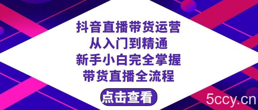 （8305期）抖音直播带货 运营从入门到精通，新手完全掌握带货直播全流程（23节）-我创创业-副业网-网络创业-资源分享-网课资源-学习教程-学知识-自媒体-抖音-视频号-小红书-网络项目,赚钱软件,副业,兼职,学生赚,挂机赚-我创创业-副业网-5ccy.cn