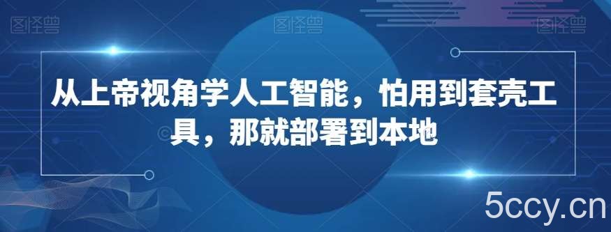 从上帝视角学人工智能，怕用到套壳工具，那就部署到本地-我创创业-副业网-网络创业-资源分享-网课资源-学习教程-学知识-自媒体-抖音-视频号-小红书-网络项目,赚钱软件,副业,兼职,学生赚,挂机赚-我创创业-副业网-5ccy.cn