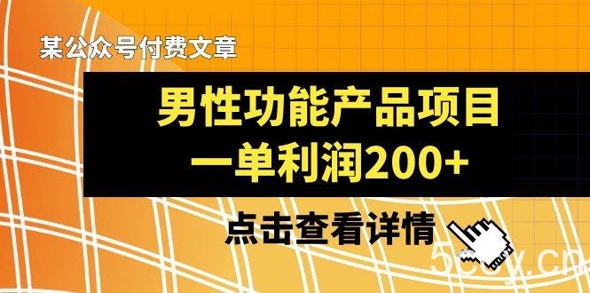 某公众号付费文章《男性功能产品项目，一单利润200 》来品鉴下吧-我创创业-副业网-网络创业-资源分享-网课资源-学习教程-学知识-自媒体-抖音-视频号-小红书-网络项目,赚钱软件,副业,兼职,学生赚,挂机赚-我创创业-副业网-5ccy.cn