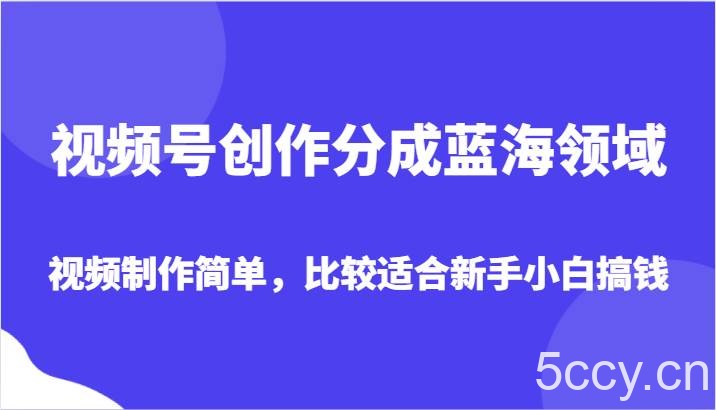 视频号创作分成蓝海领域，视频制作简单，比较适合新手小白搞钱-我创创业-副业网-网络创业-资源分享-网课资源-学习教程-学知识-自媒体-抖音-视频号-小红书-网络项目,赚钱软件,副业,兼职,学生赚,挂机赚-我创创业-副业网-5ccy.cn