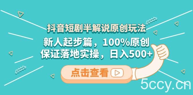 （8317期）抖音短剧半解说原创玩法，新人起步篇，100%原创，保证落地实操，日入500-我创创业-副业网-网络创业-资源分享-网课资源-学习教程-学知识-自媒体-抖音-视频号-小红书-网络项目,赚钱软件,副业,兼职,学生赚,挂机赚-我创创业-副业网-5ccy.cn
