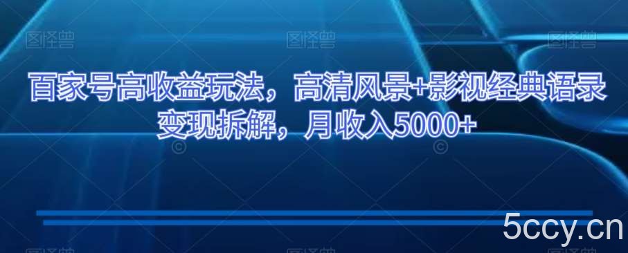 百家号高收益玩法，高清风景 影视经典语录变现拆解，月收入5000 【揭秘】-我创创业-副业网-网络创业-资源分享-网课资源-学习教程-学知识-自媒体-抖音-视频号-小红书-网络项目,赚钱软件,副业,兼职,学生赚,挂机赚-我创创业-副业网-5ccy.cn