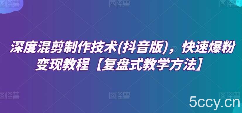 深度混剪制作技术(抖音版)，快速爆粉变现教程【复盘式教学方法】-我创创业-副业网-网络创业-资源分享-网课资源-学习教程-学知识-自媒体-抖音-视频号-小红书-网络项目,赚钱软件,副业,兼职,学生赚,挂机赚-我创创业-副业网-5ccy.cn